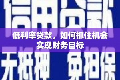 博罗低利率贷款，如何抓住机会实现财务目标