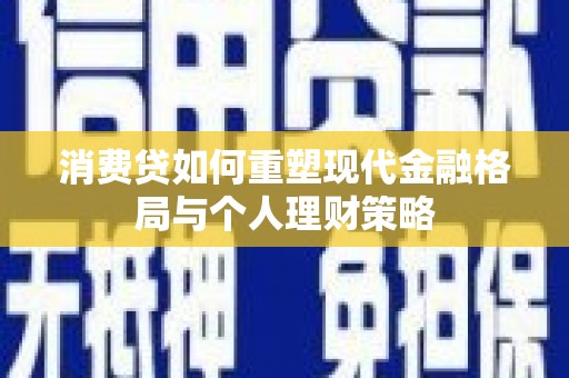 博罗消费贷如何重塑现代金融格局与个人理财策略