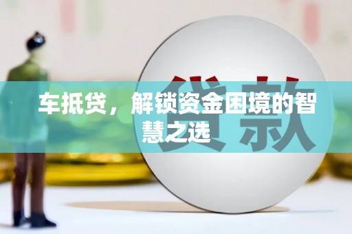 博罗车抵贷，解锁资金困境的智慧之选