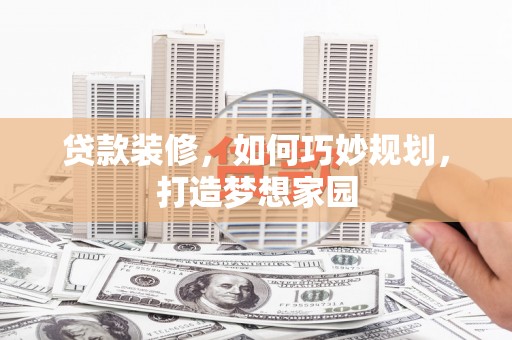 博罗贷款装修，如何巧妙规划，打造梦想家园