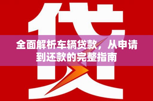 博罗全面解析车辆贷款，从申请到还款的完整指南