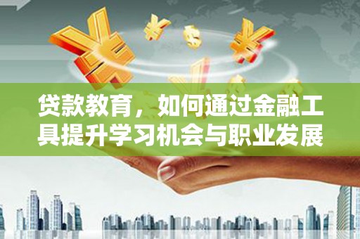 博罗贷款教育，如何通过金融工具提升学习机会与职业发展
