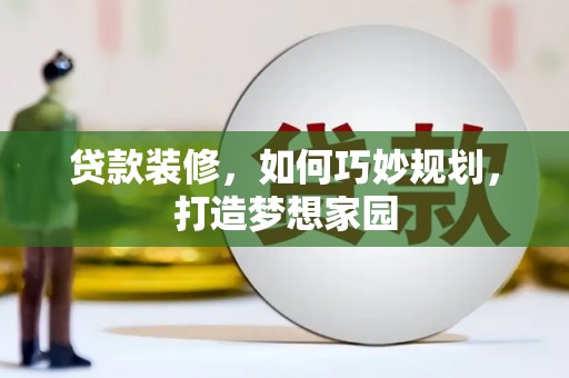 博罗贷款装修，如何巧妙规划，打造梦想家园