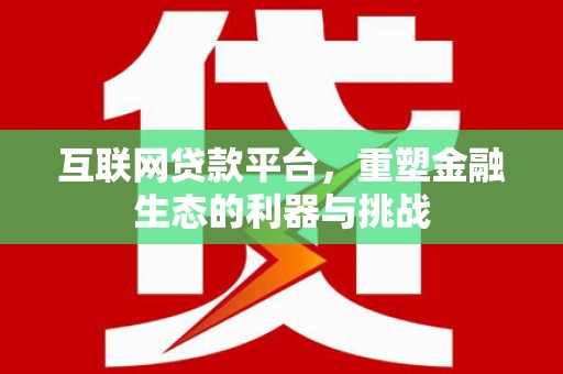 博罗互联网贷款平台，重塑金融生态的利器与挑战