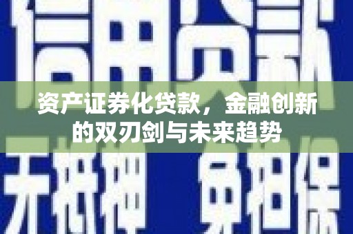 博罗资产证券化贷款，金融创新的双刃剑与未来趋势