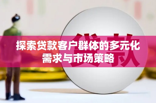 博罗探索贷款客户群体的多元化需求与市场策略