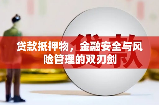 博罗贷款抵押物，金融安全与风险管理的双刃剑