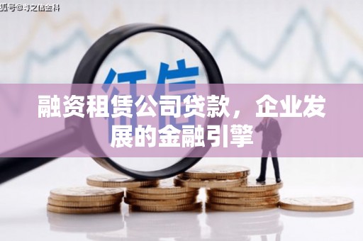 博罗融资租赁公司贷款，企业发展的金融引擎