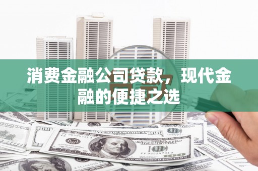 博罗消费金融公司贷款，现代金融的便捷之选
