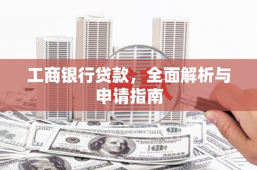 博罗工商银行贷款，全面解析与申请指南