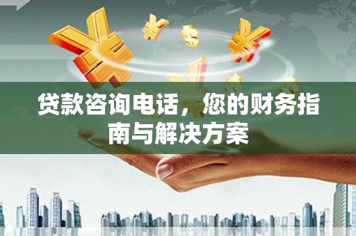 博罗贷款咨询电话，您的财务指南与解决方案