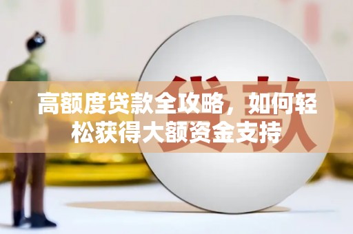 博罗高额度贷款全攻略，如何轻松获得大额资金支持
