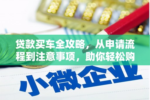 博罗贷款买车全攻略，从申请流程到注意事项，助你轻松购车