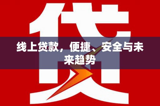 博罗线上贷款，便捷、安全与未来趋势